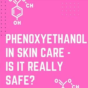 IS PHENOXYETHANOL IN SKINCARE SAFE?